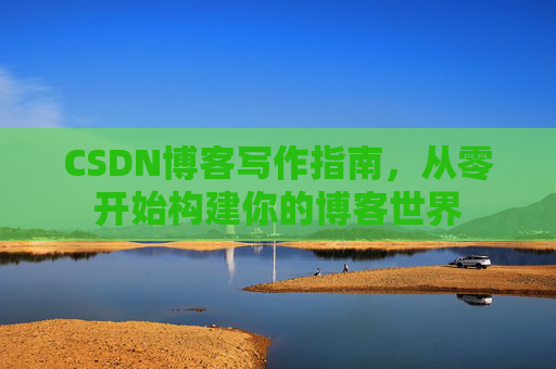 CSDN博客写作指南，从零开始构建你的博客世界
